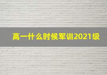 高一什么时候军训2021级