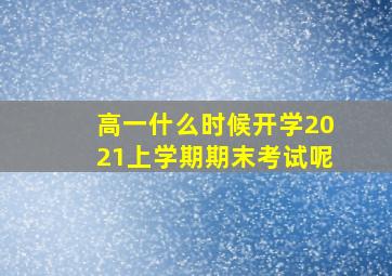 高一什么时候开学2021上学期期末考试呢