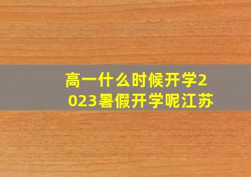 高一什么时候开学2023暑假开学呢江苏