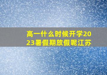 高一什么时候开学2023暑假期放假呢江苏