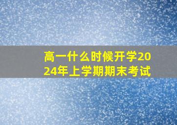 高一什么时候开学2024年上学期期末考试