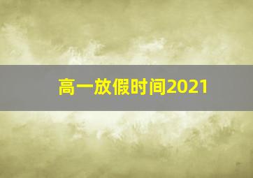 高一放假时间2021