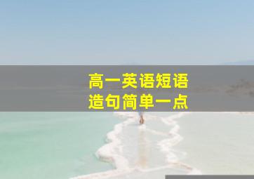 高一英语短语造句简单一点