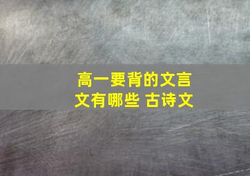 高一要背的文言文有哪些 古诗文