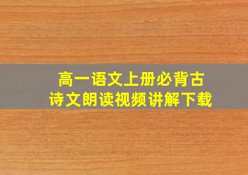 高一语文上册必背古诗文朗读视频讲解下载