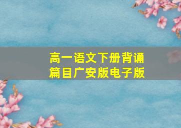 高一语文下册背诵篇目广安版电子版