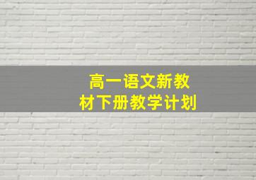 高一语文新教材下册教学计划