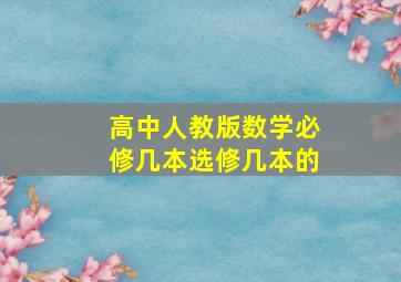 高中人教版数学必修几本选修几本的