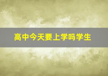 高中今天要上学吗学生