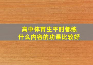 高中体育生平时都练什么内容的功课比较好