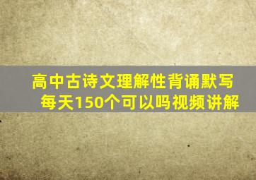 高中古诗文理解性背诵默写每天150个可以吗视频讲解