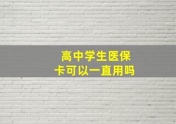 高中学生医保卡可以一直用吗