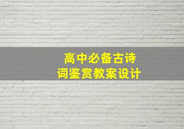 高中必备古诗词鉴赏教案设计