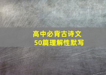 高中必背古诗文50篇理解性默写