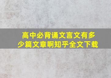 高中必背诵文言文有多少篇文章啊知乎全文下载