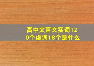 高中文言文实词120个虚词18个是什么