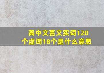 高中文言文实词120个虚词18个是什么意思