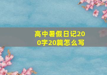 高中暑假日记200字20篇怎么写