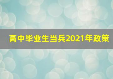 高中毕业生当兵2021年政策