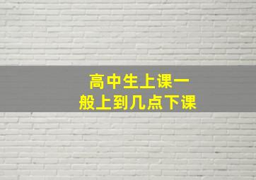 高中生上课一般上到几点下课