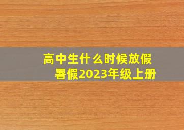 高中生什么时候放假暑假2023年级上册