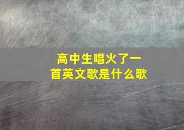 高中生唱火了一首英文歌是什么歌