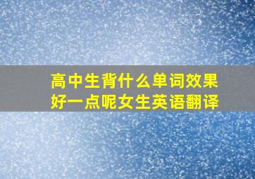 高中生背什么单词效果好一点呢女生英语翻译