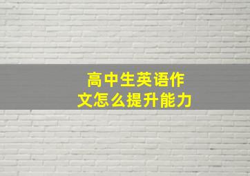 高中生英语作文怎么提升能力