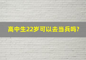 高中生22岁可以去当兵吗?