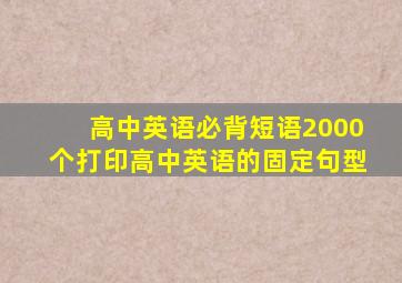 高中英语必背短语2000个打印高中英语的固定句型