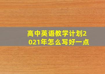 高中英语教学计划2021年怎么写好一点