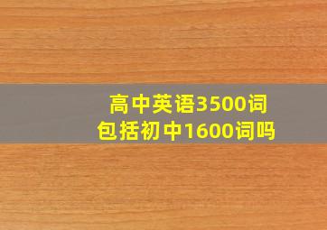 高中英语3500词包括初中1600词吗