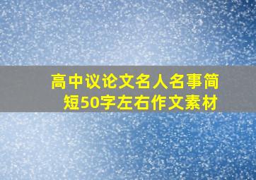 高中议论文名人名事简短50字左右作文素材