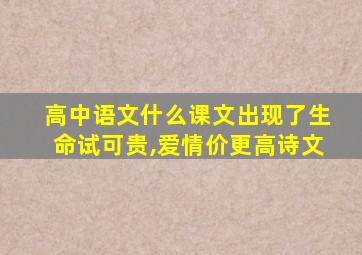 高中语文什么课文出现了生命试可贵,爱情价更高诗文