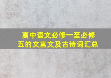 高中语文必修一至必修五的文言文及古诗词汇总