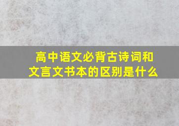 高中语文必背古诗词和文言文书本的区别是什么