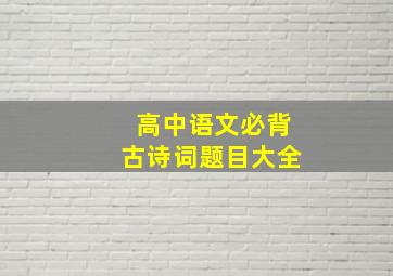 高中语文必背古诗词题目大全