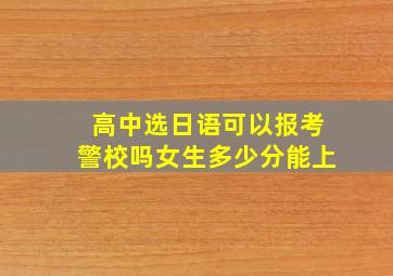 高中选日语可以报考警校吗女生多少分能上