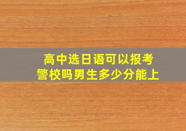 高中选日语可以报考警校吗男生多少分能上