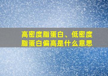 高密度脂蛋白、低密度脂蛋白偏高是什么意思