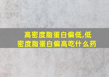 高密度脂蛋白偏低,低密度脂蛋白偏高吃什么药