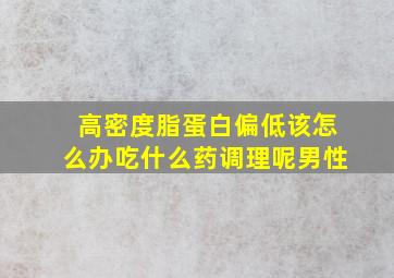 高密度脂蛋白偏低该怎么办吃什么药调理呢男性