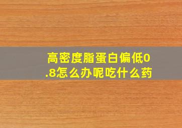 高密度脂蛋白偏低0.8怎么办呢吃什么药