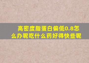 高密度脂蛋白偏低0.8怎么办呢吃什么药好得快些呢