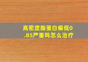 高密度脂蛋白偏低0.85严重吗怎么治疗