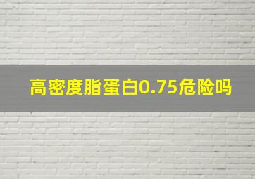 高密度脂蛋白0.75危险吗