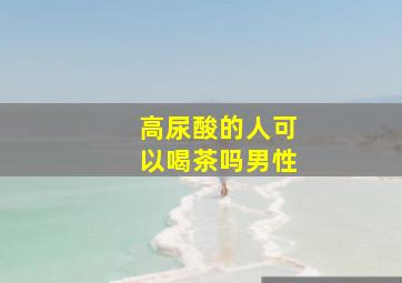 高尿酸的人可以喝茶吗男性