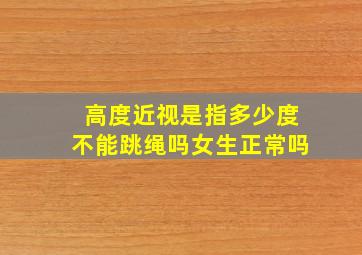 高度近视是指多少度不能跳绳吗女生正常吗