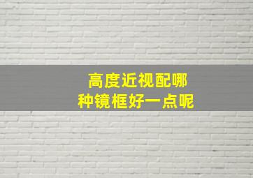 高度近视配哪种镜框好一点呢