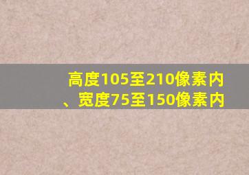 高度105至210像素内、宽度75至150像素内